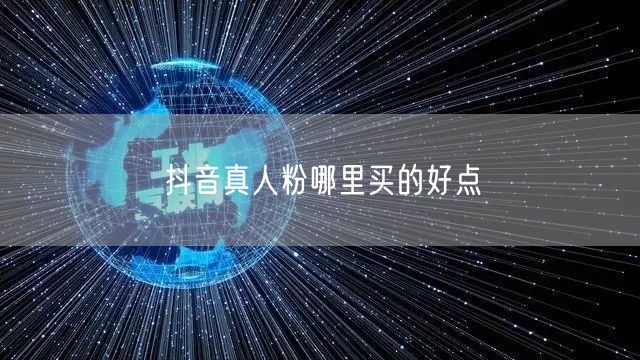抖音真人粉哪里买的好点