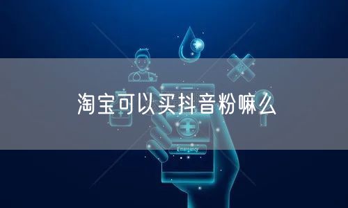 淘宝可以买抖音粉嘛么