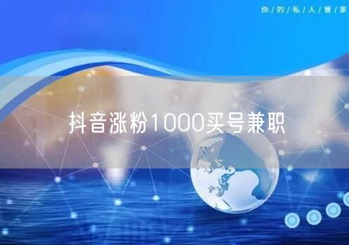 抖音涨粉1000买号兼职