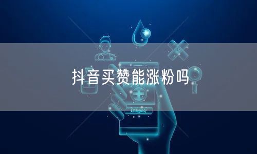 抖音买赞能涨粉吗