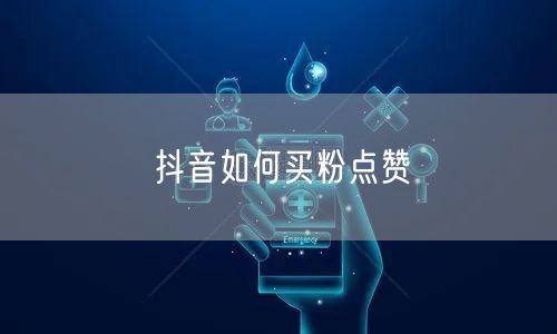 抖音如何买粉点赞
