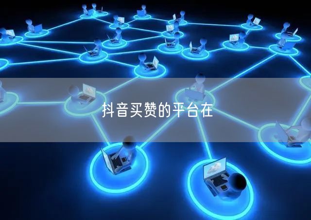 抖音买赞的平台在