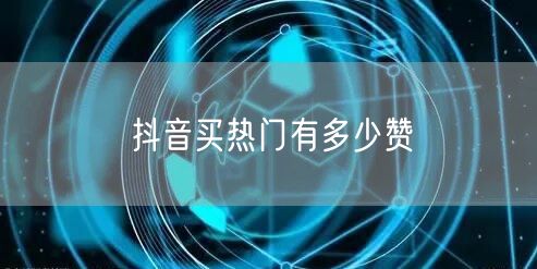 抖音买热门有多少赞