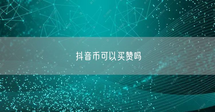 抖音币可以买赞吗