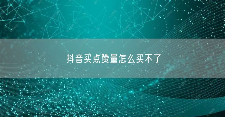 抖音买点赞量怎么买不了