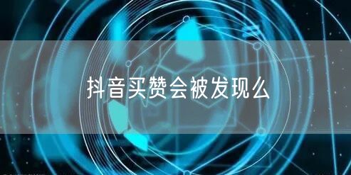 抖音买赞会被发现么