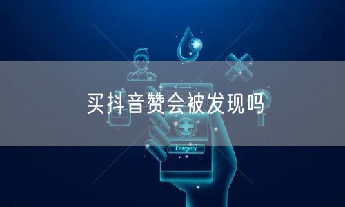 买抖音赞会被发现吗