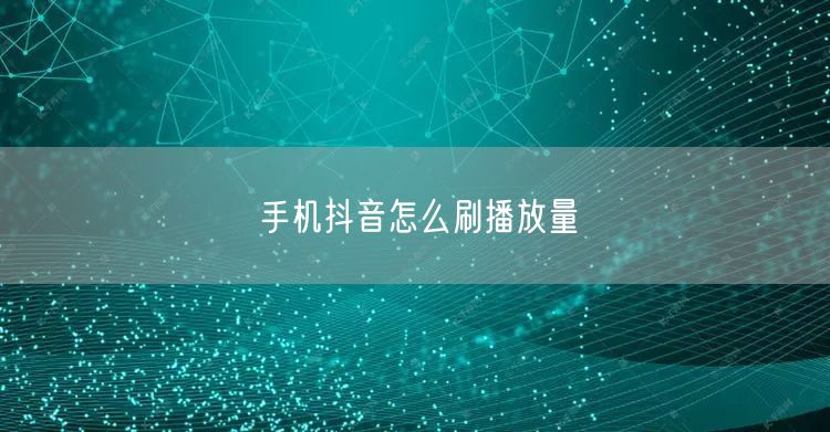 手机抖音怎么刷播放量