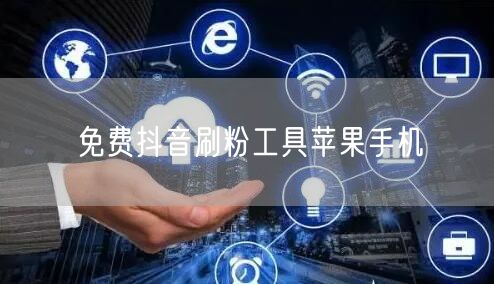 免费抖音刷粉工具苹果手机
