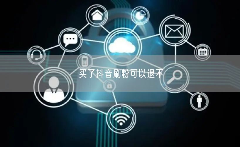 买了抖音刷粉可以退不