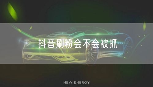 抖音刷粉会不会被抓