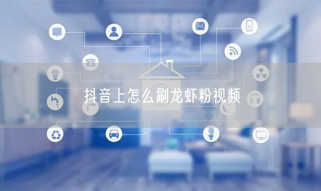 抖音上怎么刷龙虾粉视频
