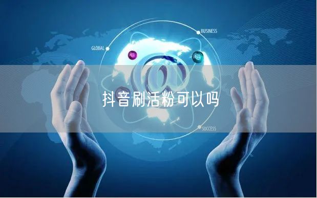 抖音刷活粉可以吗