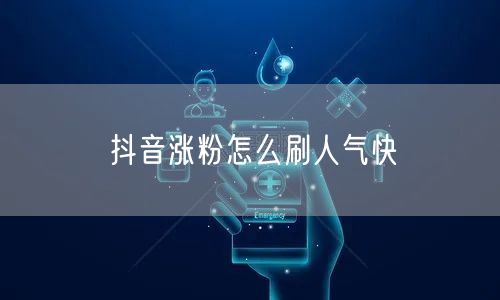 抖音涨粉怎么刷人气快