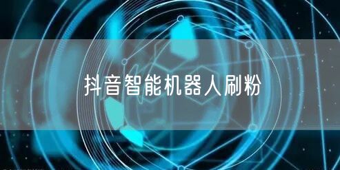 抖音智能机器人刷粉