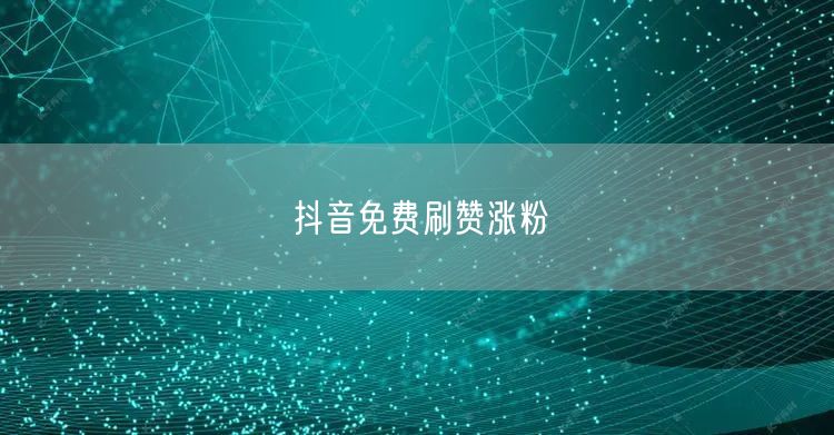 抖音免费刷赞涨粉