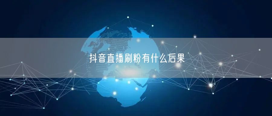 抖音直播刷粉有什么后果