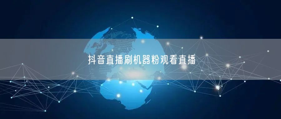 抖音直播刷机器粉观看直播