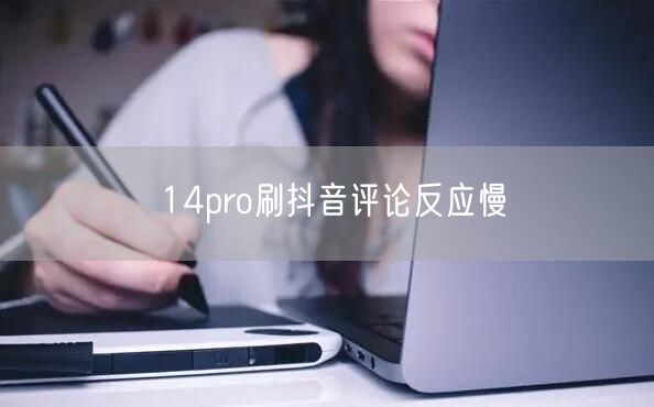 14pro刷抖音评论反应慢