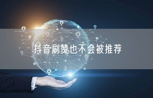 抖音刷赞也不会被推荐