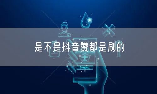 是不是抖音赞都是刷的