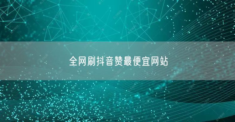 全网刷抖音赞最便宜网站
