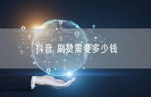 抖音 刷赞需要多少钱