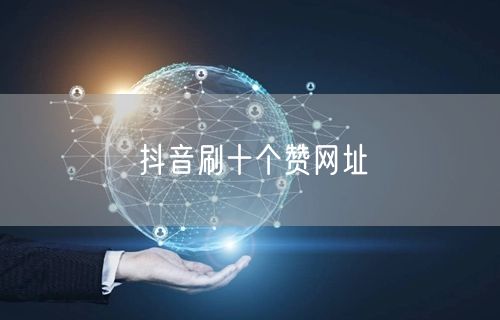 抖音刷十个赞网址