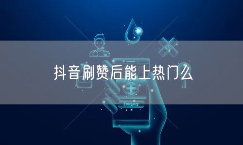 抖音刷赞后能上热门么