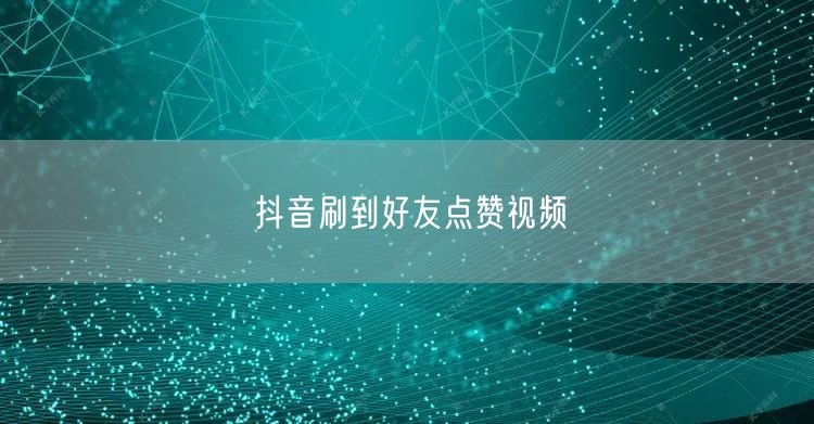 抖音刷到好友点赞视频