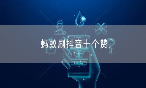 蚂蚁刷抖音十个赞