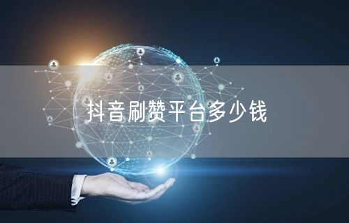 抖音刷赞平台多少钱