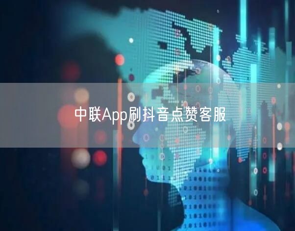 中联App刷抖音点赞客服