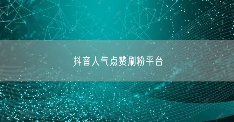 抖音人气点赞刷粉平台