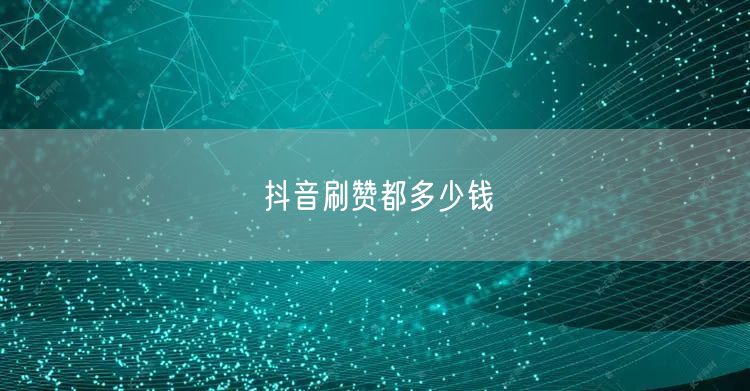 抖音刷赞都多少钱