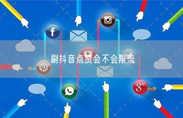 刷抖音点赞会不会限流