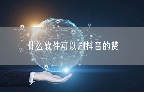 什么软件可以刷抖音的赞