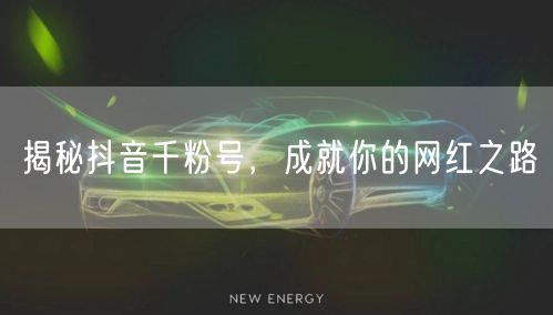 揭秘抖音千粉号，成就你的网红之路