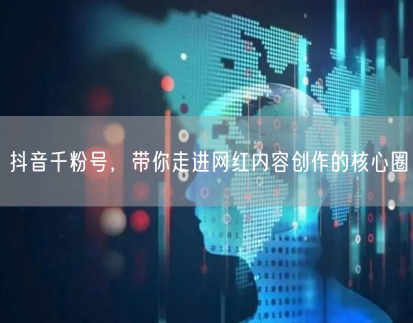 抖音千粉号，带你走进网红内容创作的核心圈