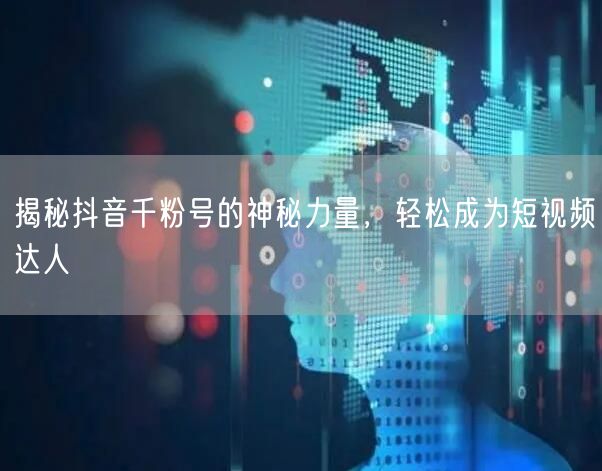揭秘抖音千粉号的神秘力量，轻松成为短视频达人