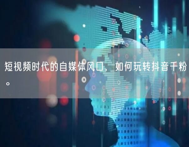 短视频时代的自媒体风口，如何玩转抖音千粉。