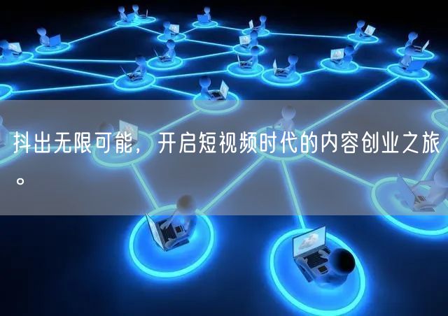 抖出无限可能，开启短视频时代的内容创业之旅。