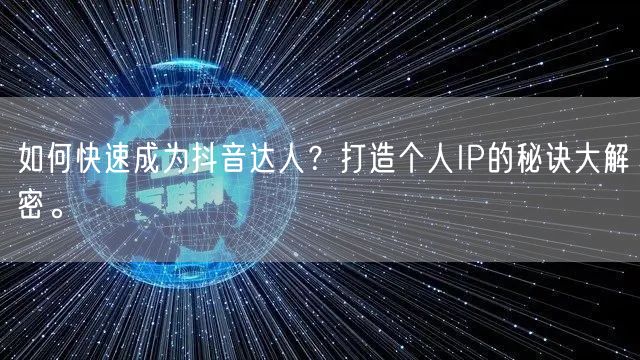 如何快速成为抖音达人？打造个人IP的秘诀大解密。