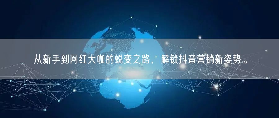 从新手到网红大咖的蜕变之路，解锁抖音营销新姿势。