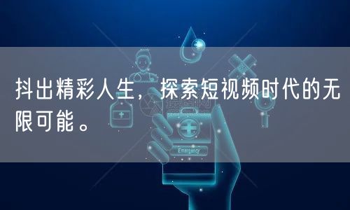 抖出精彩人生，探索短视频时代的无限可能。
