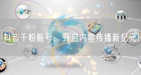 抖音千粉账号，开启内容传播新纪元！