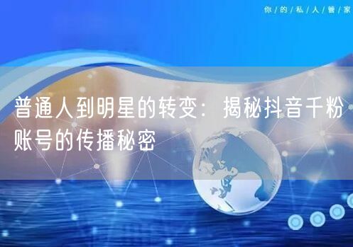 普通人到明星的转变：揭秘抖音千粉账号的传播秘密
