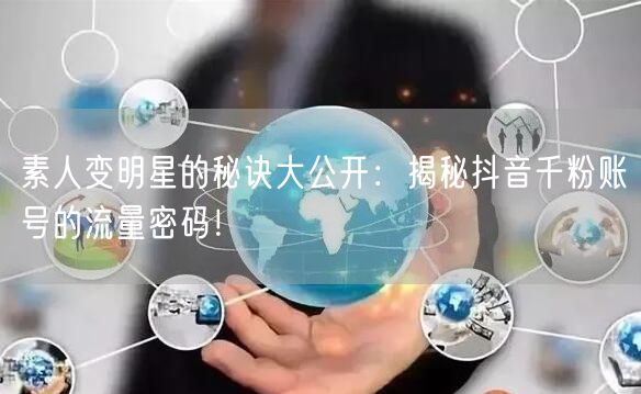 素人变明星的秘诀大公开：揭秘抖音千粉账号的流量密码！