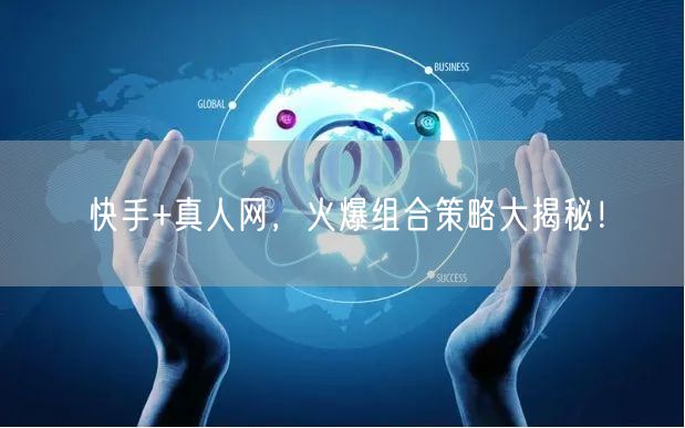 快手+真人网，火爆组合策略大揭秘！