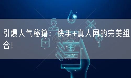 引爆人气秘籍：快手+真人网的完美组合！